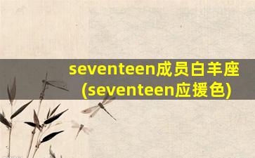 seventeen成员白羊座(seventeen应援色)