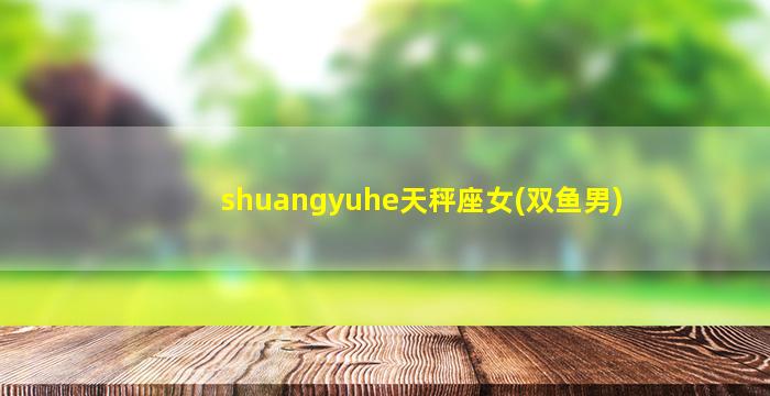 shuangyuhe天秤座女(双鱼男)