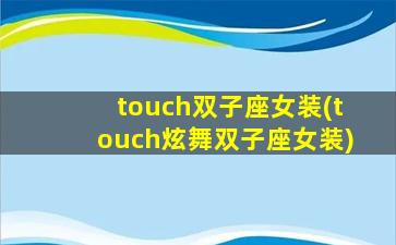 touch双子座女装(touch炫舞双子座女装)