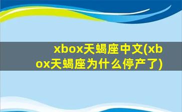 xbox天蝎座中文(xbox天蝎座为什么停产了)