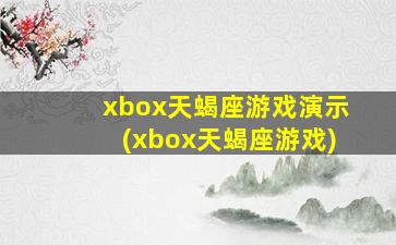 xbox天蝎座游戏演示(xbox天蝎座游戏)