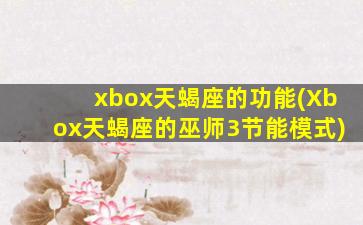 xbox天蝎座的功能(Xbox天蝎座的巫师3节能模式)