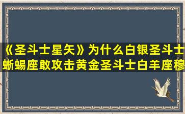 《圣斗士星矢》为什么白银圣斗士蜥蜴座敢攻击黄金圣斗士白羊座穆