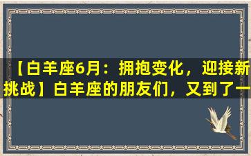 【白羊座6月：拥抱变化，迎接新挑战】白羊座的朋友们，又到了一年中的六月，这个月的能量给你们带来了不少变化和挑战，但是也给你们带来了更多的机会和可能性。快来跟随星