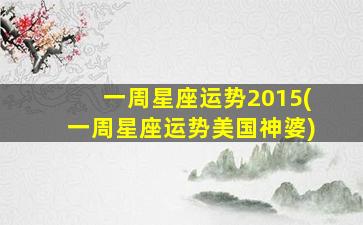 一周星座运势2015(一周星座运势美国神婆)