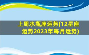 上周水瓶座运势(12星座运势2023年每月运势)