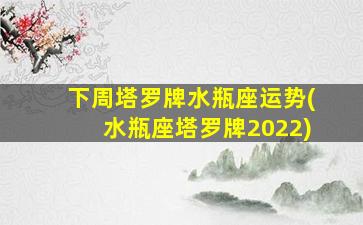 下周塔罗牌水瓶座运势(水瓶座塔罗牌2022)