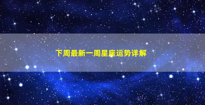 下周最新一周星座运势详解