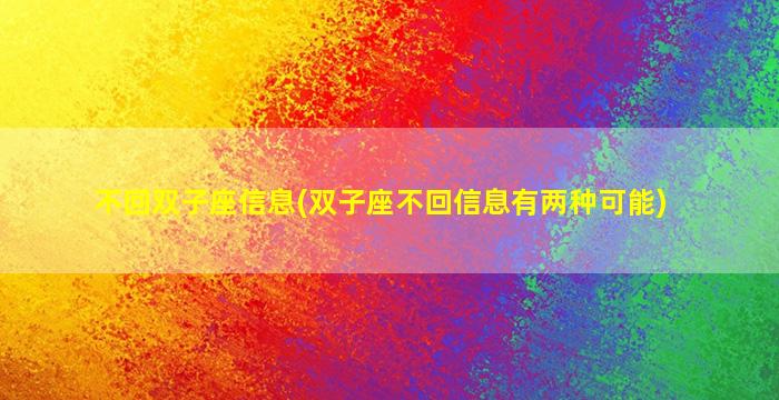 不回双子座信息(双子座不回信息有两种可能)