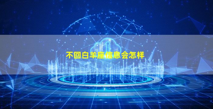 不回白羊座信息会怎样