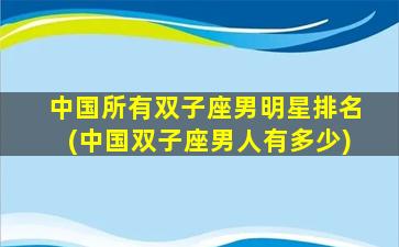 中国所有双子座男明星排名(中国双子座男人有多少)