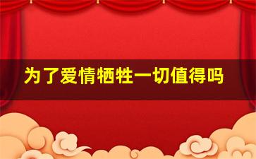 为了爱情牺牲一切值得吗