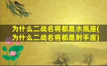 为什么二战名将都是水瓶座(为什么二战名将都是射手座)