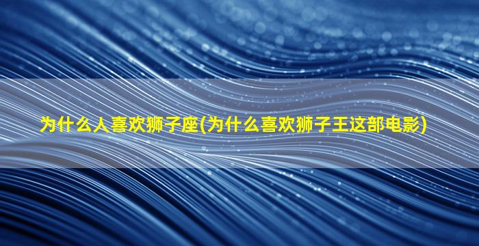 为什么人喜欢狮子座(为什么喜欢狮子王这部电影)