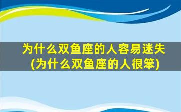 为什么双鱼座的人容易迷失(为什么双鱼座的人很笨)