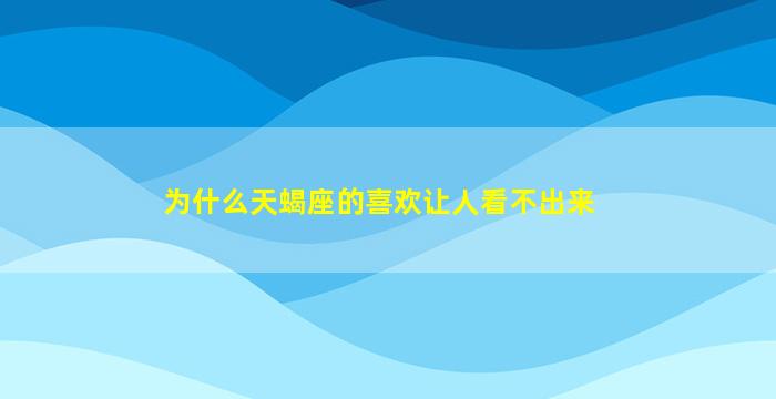 为什么天蝎座的喜欢让人看不出来