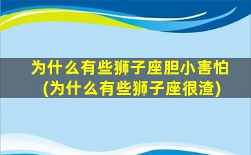 为什么有些狮子座胆小害怕(为什么有些狮子座很渣)