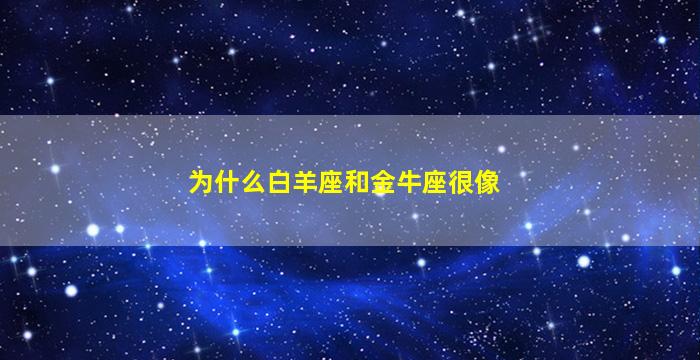 为什么白羊座和金牛座很像