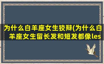 为什么白羊座女生狡辩(为什么白羊座女生留长发和短发都像les)