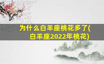 为什么白羊座桃花多了(白羊座2022年桃花)