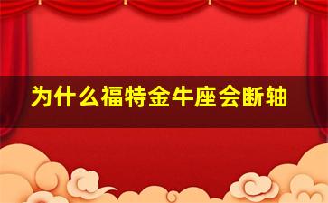 为什么福特金牛座会断轴