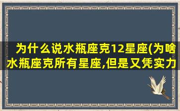 为什么说水瓶座克12星座(为啥水瓶座克所有星座,但是又凭实力单身)