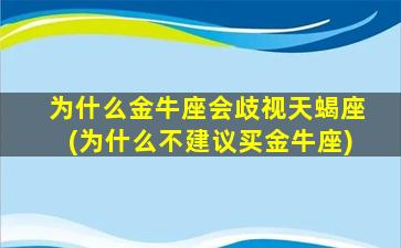 为什么金牛座会歧视天蝎座(为什么不建议买金牛座)