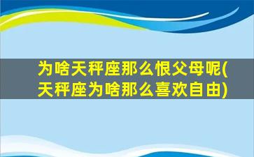 为啥天秤座那么恨父母呢(天秤座为啥那么喜欢自由)