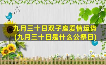 九月三十日双子座爱情运势(九月三十日是什么公祭日)