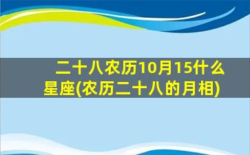 二十八农历10月15什么星座(农历二十八的月相)