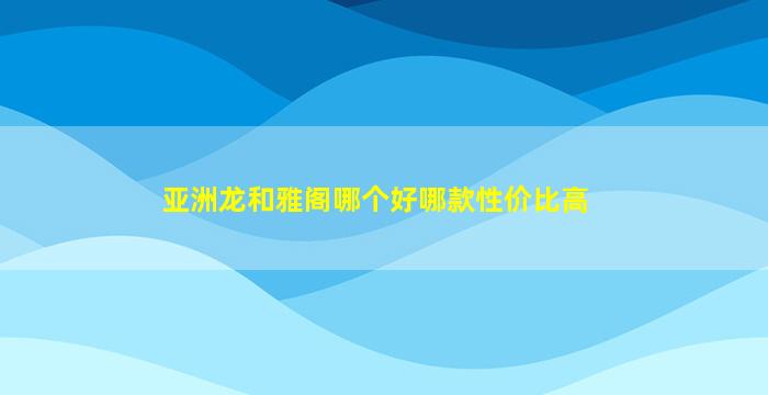 亚洲龙和雅阁哪个好哪款性价比高