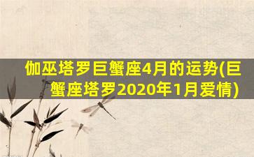 伽巫塔罗巨蟹座4月的运势(巨蟹座塔罗2020年1月爱情)