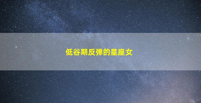 低谷期反弹的星座女