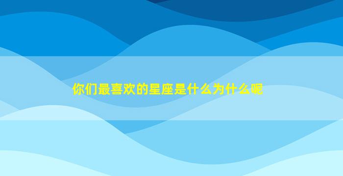 你们最喜欢的星座是什么为什么呢