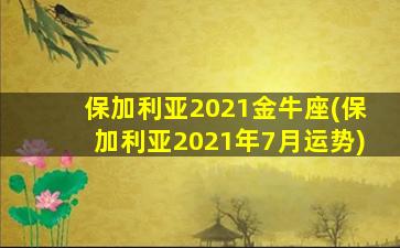 保加利亚2021金牛座(保加利亚2021年7月运势)