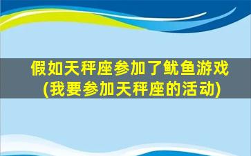 假如天秤座参加了鱿鱼游戏(我要参加天秤座的活动)