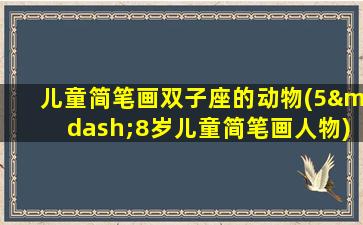 儿童简笔画双子座的动物(5—8岁儿童简笔画人物)