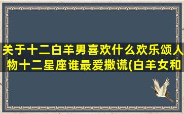 关于十二白羊男喜欢什么欢乐颂人物十二星座谁最爱撒谎(白羊女和十二星座男)