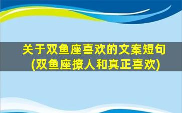 关于双鱼座喜欢的文案短句(双鱼座撩人和真正喜欢)