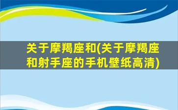 关于摩羯座和(关于摩羯座和射手座的手机壁纸高清)