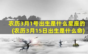 农历3月1号出生是什么星座的(农历3月15日出生是什么命)