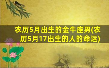 农历5月出生的金牛座男(农历5月17出生的人的命运)