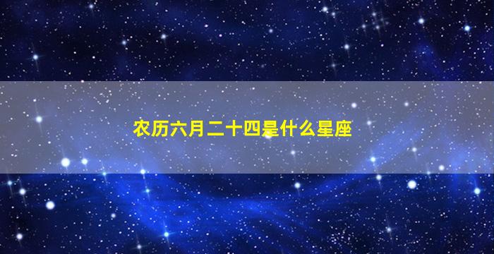 农历六月二十四是什么星座