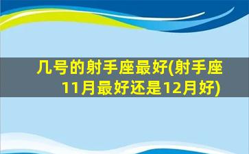 几号的射手座最好(射手座11月最好还是12月好)