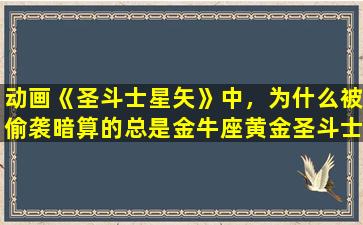 动画《圣斗士星矢》中，为什么被偷袭暗算的总是金牛座黄金圣斗士，发生了哪几次