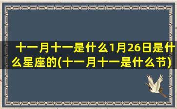 十一月十一是什么1月26日是什么星座的(十一月十一是什么节)