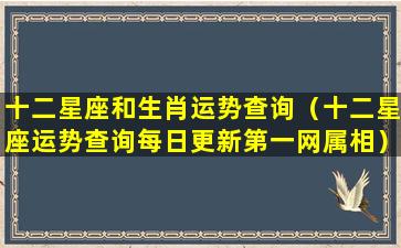 十二星座和生肖运势查询（十二星座运势查询每日更新第一网属相）