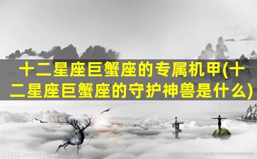 十二星座巨蟹座的专属机甲(十二星座巨蟹座的守护神兽是什么)