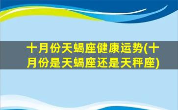 十月份天蝎座健康运势(十月份是天蝎座还是天秤座)