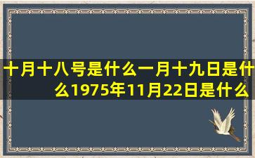 十月十八号是什么一月十九日是什么1975年11月22日是什么六月21日生日是什么1987年10月24日是什么三月十八号是什么11月份是什么星座的男人(十月十八号